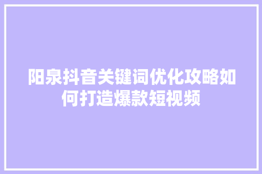 阳泉抖音关键词优化攻略如何打造爆款短视频 SEO关键词 阳泉抖音关键词优化攻略如何打造爆款短视频 SEO关键词