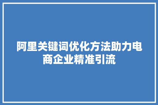 阿里关键词优化方法助力电商企业精准引流