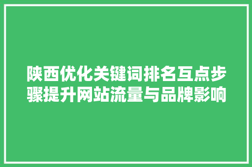 陕西优化关键词排名互点步骤提升网站流量与品牌影响力的方法