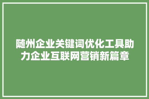 随州企业关键词优化工具助力企业互联网营销新篇章 SEO关键词