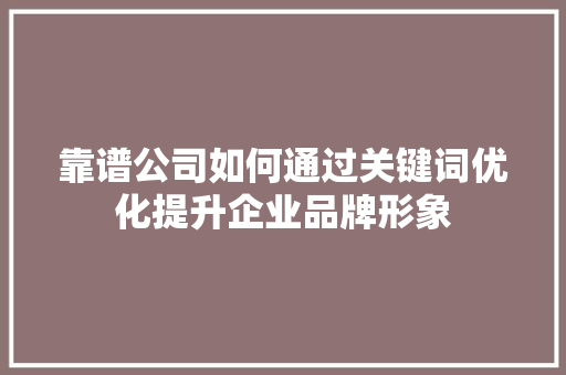 靠谱公司如何通过关键词优化提升企业品牌形象 百度SEO