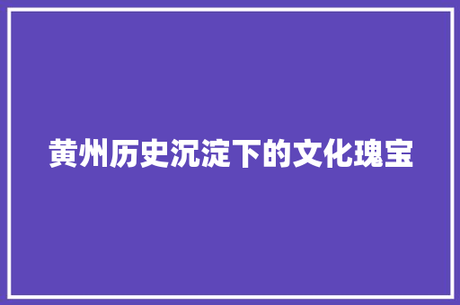 黄州历史沉淀下的文化瑰宝 搜狗SEO