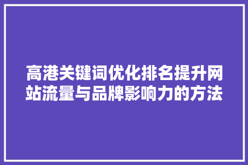 高港关键词优化排名提升网站流量与品牌影响力的方法