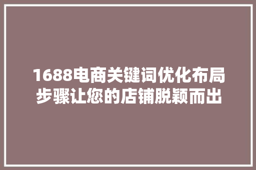 1688电商关键词优化布局步骤让您的店铺脱颖而出 神马SEO