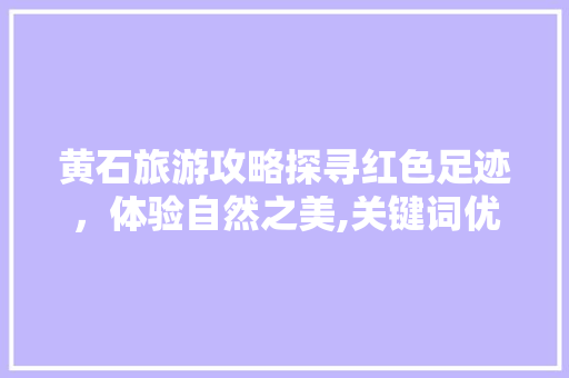 黄石旅游攻略探寻红色足迹，体验自然之美,关键词优化价格之旅