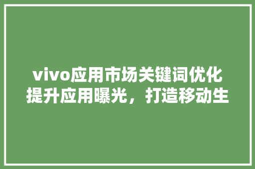vivo应用市场关键词优化提升应用曝光，打造移动生活新篇章