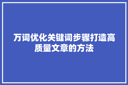 万词优化关键词步骤打造高质量文章的方法