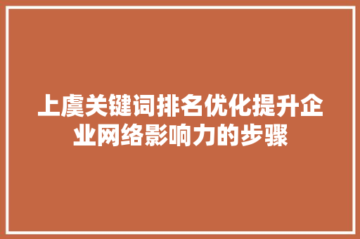 上虞关键词排名优化提升企业网络影响力的步骤