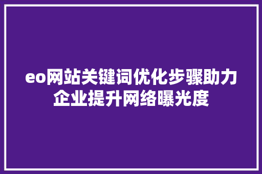 eo网站关键词优化步骤助力企业提升网络曝光度