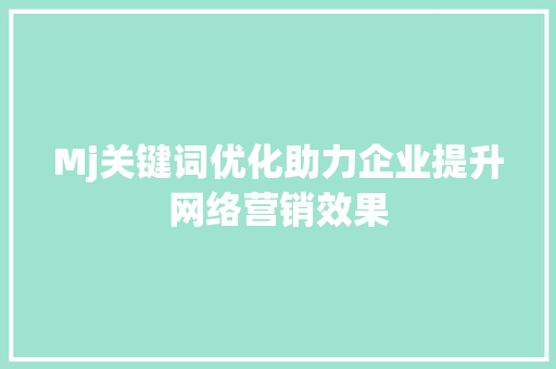 Mj关键词优化助力企业提升网络营销效果