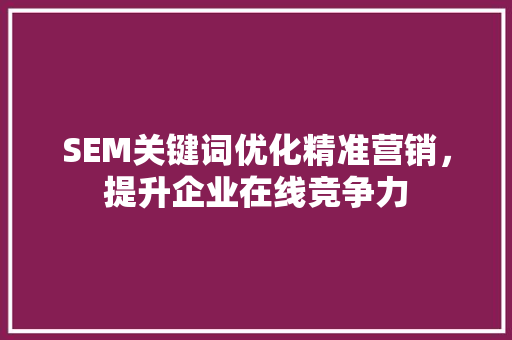 SEM关键词优化精准营销，提升企业在线竞争力