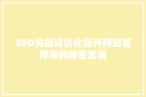 SEO关键词优化提升网站留存率的秘密武器 搜狗SEO
