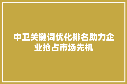 中卫关键词优化排名助力企业抢占市场先机