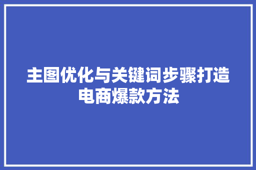 主图优化与关键词步骤打造电商爆款方法