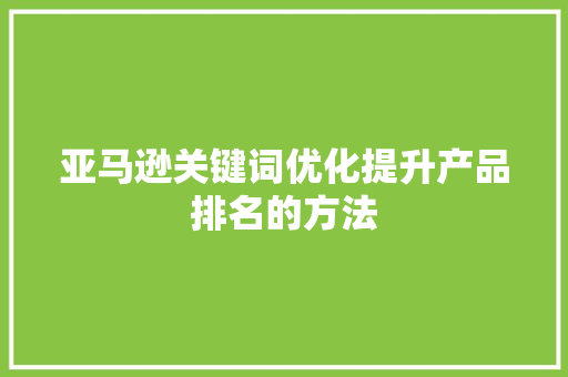 亚马逊关键词优化提升产品排名的方法