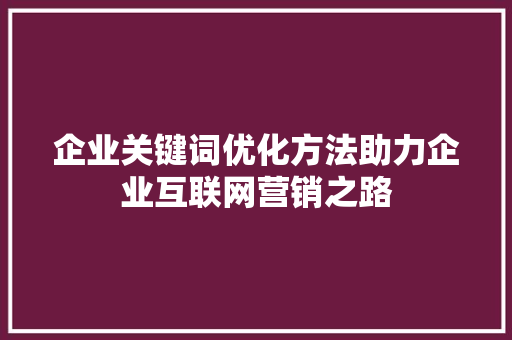 企业关键词优化方法助力企业互联网营销之路