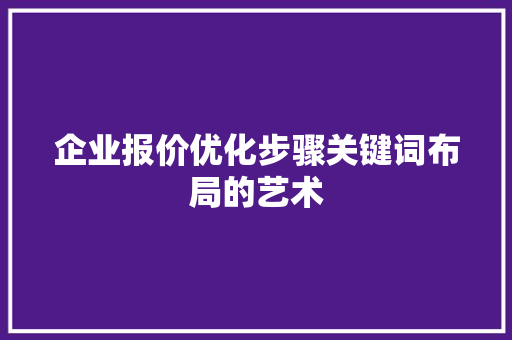 企业报价优化步骤关键词布局的艺术 网站建设公司