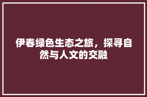 伊春绿色生态之旅，探寻自然与人文的交融