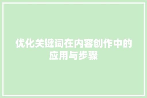 优化关键词在内容创作中的应用与步骤 SEO关键词 优化关键词在内容创作中的应用与步骤 SEO关键词