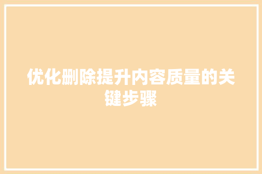 优化删除提升内容质量的关键步骤
