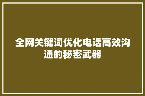 全网关键词优化电话高效沟通的秘密武器 网站建设公司