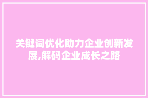 关键词优化助力企业创新发展,解码企业成长之路 必应SEO