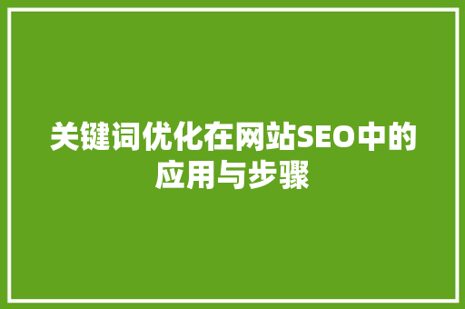 关键词优化在网站SEO中的应用与步骤 搜狗SEO