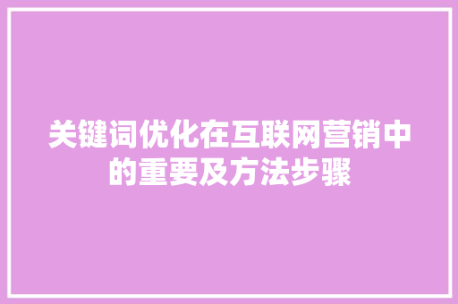 关键词优化在互联网营销中的重要及方法步骤