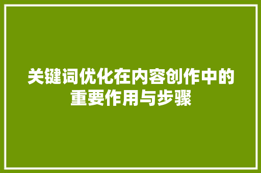 关键词优化在内容创作中的重要作用与步骤
