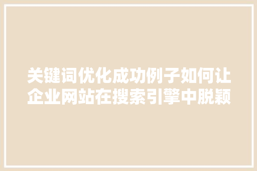 关键词优化成功例子如何让企业网站在搜索引擎中脱颖而出 必应SEO