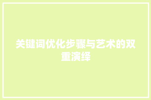 关键词优化步骤与艺术的双重演绎