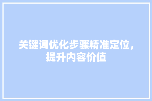 关键词优化步骤精准定位，提升内容价值