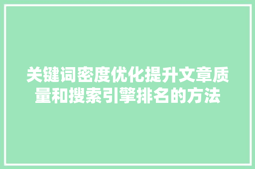 关键词密度优化提升文章质量和搜索引擎排名的方法