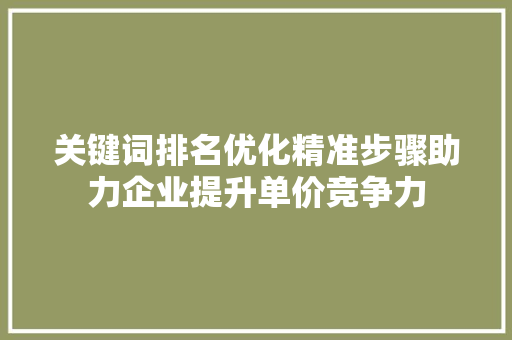 关键词排名优化精准步骤助力企业提升单价竞争力 网站建设公司