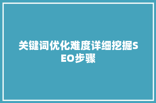 关键词优化难度详细挖掘SEO步骤 SEO关键词
