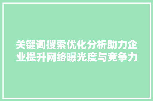 关键词搜索优化分析助力企业提升网络曝光度与竞争力