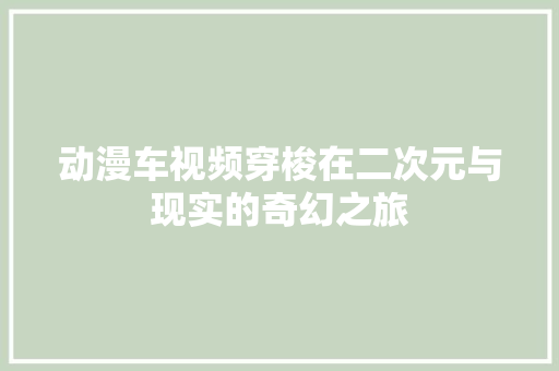 动漫车视频穿梭在二次元与现实的奇幻之旅