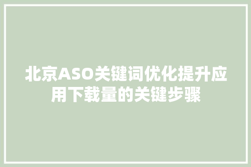 北京ASO关键词优化提升应用下载量的关键步骤
