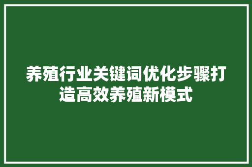 养殖行业关键词优化步骤打造高效养殖新模式