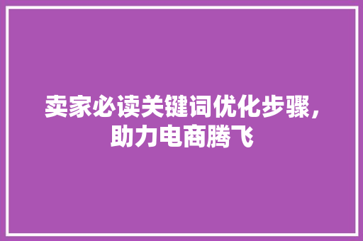 卖家必读关键词优化步骤，助力电商腾飞
