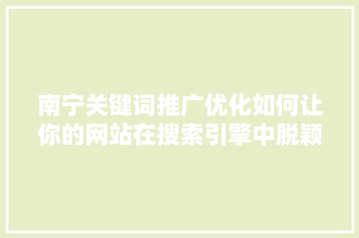南宁关键词推广优化如何让你的网站在搜索引擎中脱颖而出