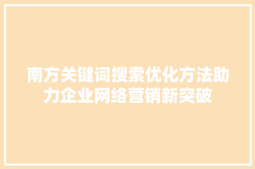 南方关键词搜索优化方法助力企业网络营销新突破