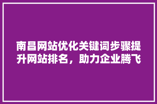 南昌网站优化关键词步骤提升网站排名，助力企业腾飞
