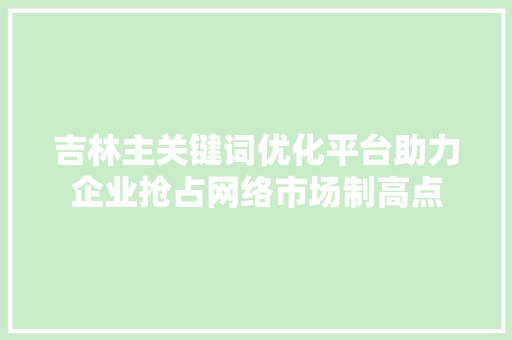 吉林主关键词优化平台助力企业抢占网络市场制高点 必应SEO