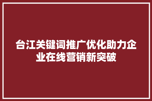 台江关键词推广优化助力企业在线营销新突破