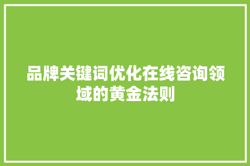 品牌关键词优化在线咨询领域的黄金法则 必应SEO