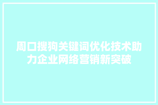 周口搜狗关键词优化技术助力企业网络营销新突破 百度SEO