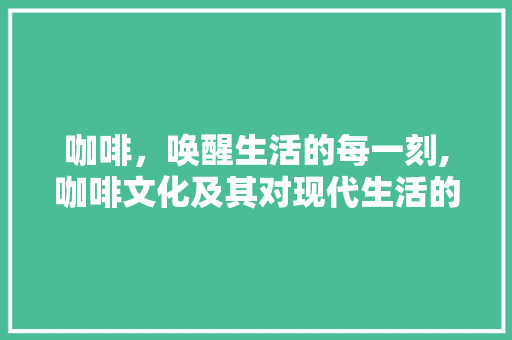 咖啡，唤醒生活的每一刻,咖啡文化及其对现代生活的影响