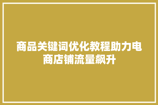 商品关键词优化教程助力电商店铺流量飙升