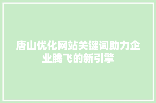 唐山优化网站关键词助力企业腾飞的新引擎